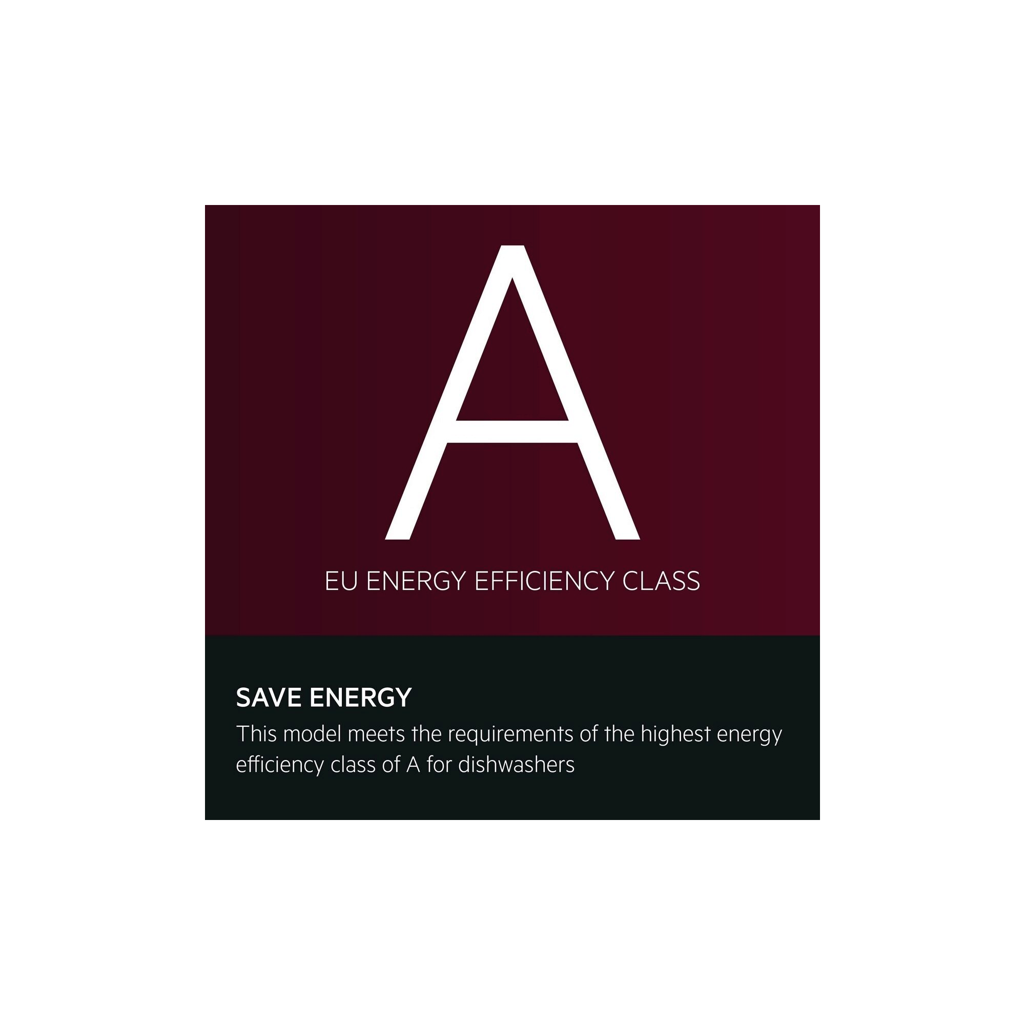 Save Energy.This model meets the requirements of the highest energy efficiency class of A for dishwashers.